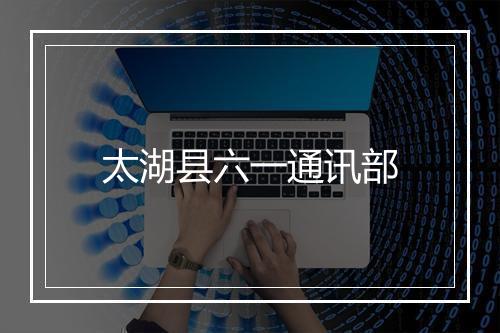 太湖县六一通讯部
