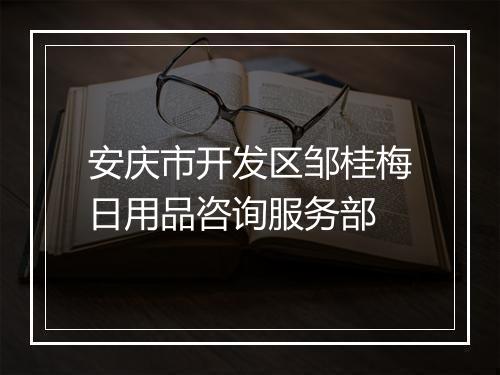 安庆市开发区邹桂梅日用品咨询服务部