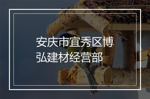 安庆市宜秀区博弘建材经营部