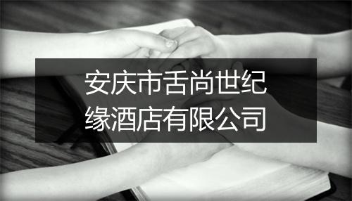 安庆市舌尚世纪缘酒店有限公司