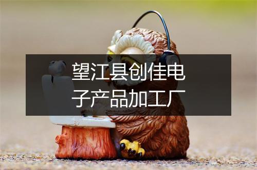 望江县创佳电子产品加工厂