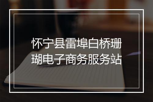 怀宁县雷埠白桥珊瑚电子商务服务站