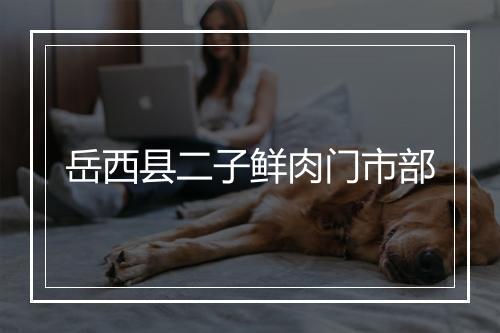 岳西县二子鲜肉门市部