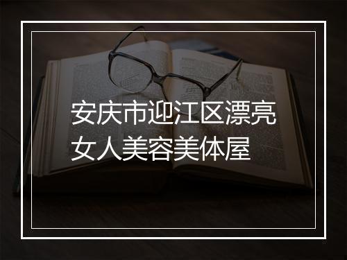 安庆市迎江区漂亮女人美容美体屋