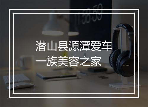 潜山县源潭爱车一族美容之家