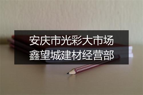 安庆市光彩大市场鑫望城建材经营部