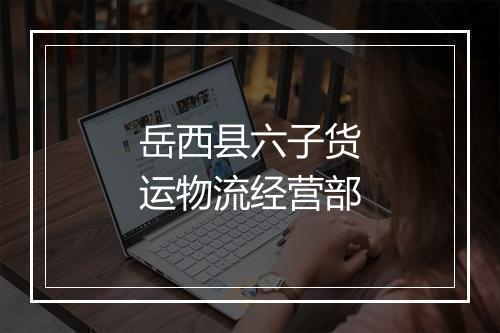 岳西县六子货运物流经营部