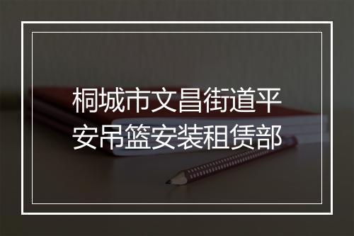 桐城市文昌街道平安吊篮安装租赁部