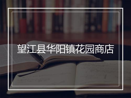 望江县华阳镇花园商店