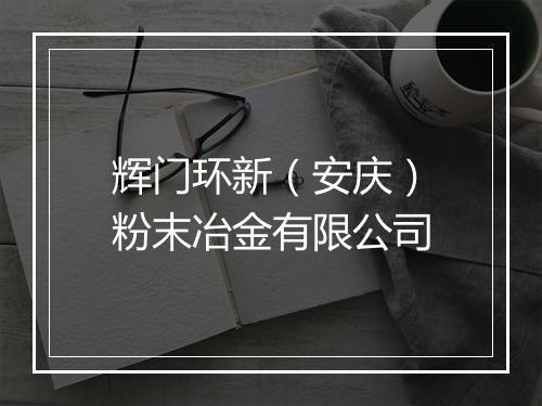 辉门环新（安庆）粉末冶金有限公司