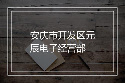 安庆市开发区元辰电子经营部