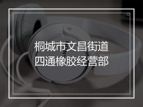 桐城市文昌街道四通橡胶经营部