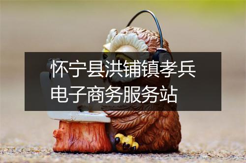 怀宁县洪铺镇孝兵电子商务服务站
