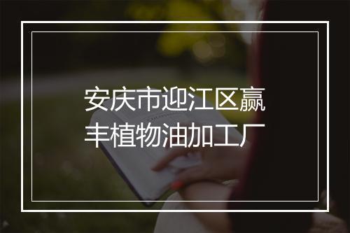 安庆市迎江区赢丰植物油加工厂