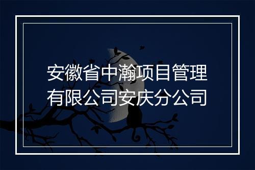 安徽省中瀚项目管理有限公司安庆分公司