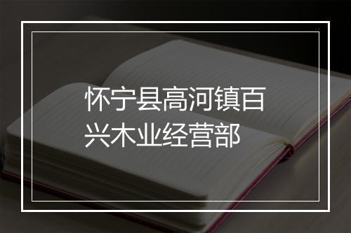 怀宁县高河镇百兴木业经营部