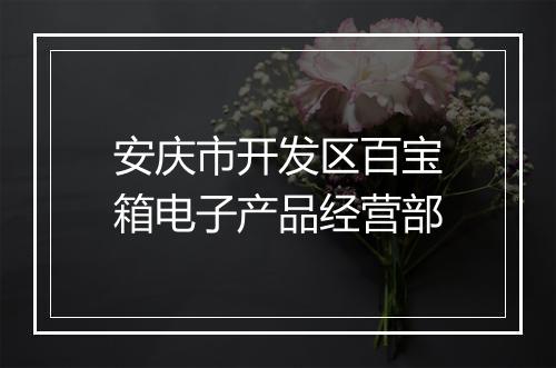 安庆市开发区百宝箱电子产品经营部