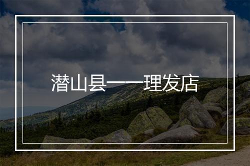 潜山县一一理发店