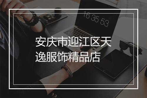 安庆市迎江区天逸服饰精品店