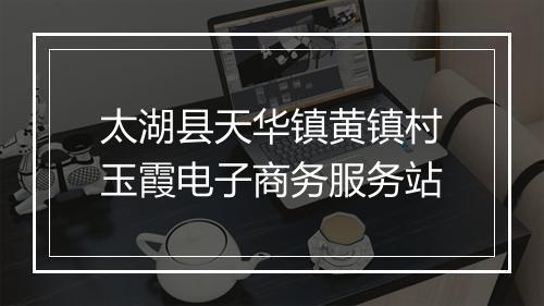 太湖县天华镇黄镇村玉霞电子商务服务站