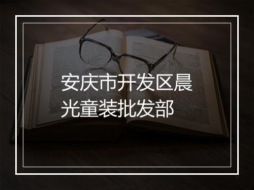 安庆市开发区晨光童装批发部