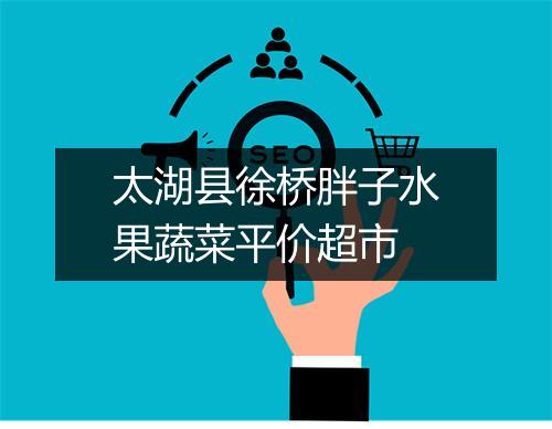 太湖县徐桥胖子水果蔬菜平价超市