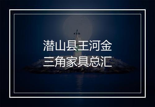 潜山县王河金三角家具总汇
