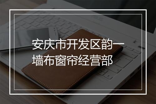 安庆市开发区韵一墙布窗帘经营部