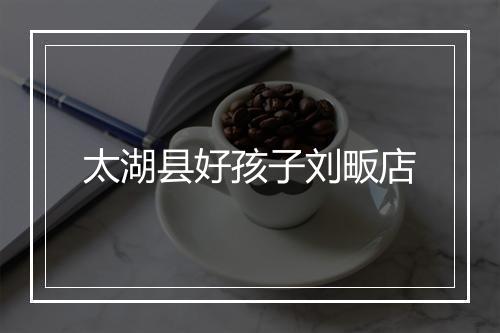 太湖县好孩子刘畈店