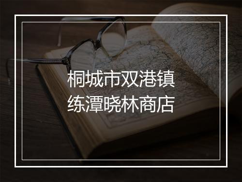 桐城市双港镇练潭晓林商店