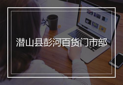 潜山县彭河百货门市部