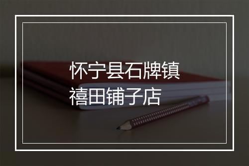 怀宁县石牌镇禧田铺子店