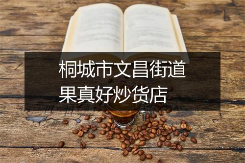 桐城市文昌街道果真好炒货店