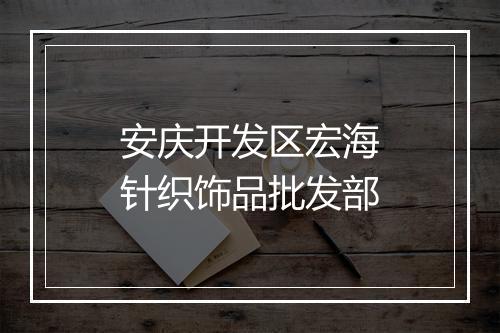 安庆开发区宏海针织饰品批发部