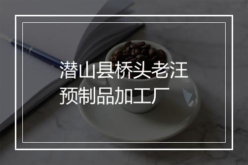 潜山县桥头老汪预制品加工厂