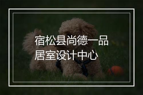 宿松县尚德一品居室设计中心