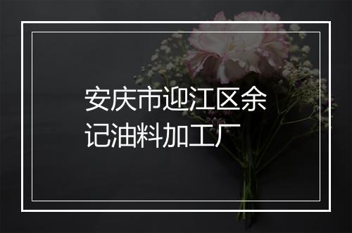 安庆市迎江区余记油料加工厂