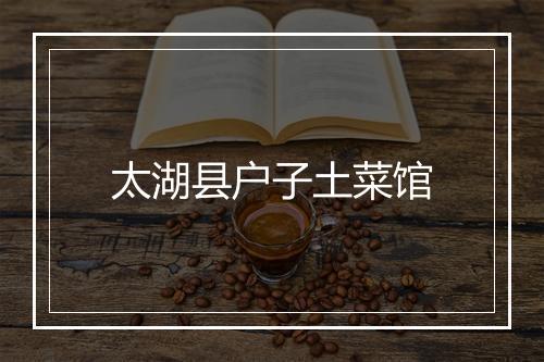 太湖县户子土菜馆