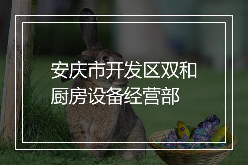 安庆市开发区双和厨房设备经营部