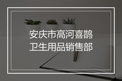 安庆市高河喜鹊卫生用品销售部
