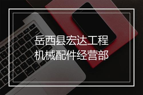 岳西县宏达工程机械配件经营部
