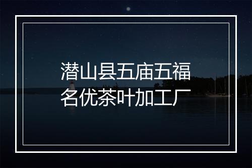 潜山县五庙五福名优茶叶加工厂
