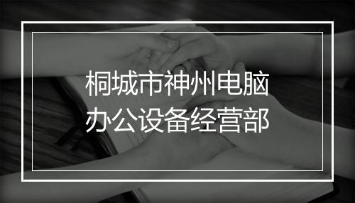 桐城市神州电脑办公设备经营部