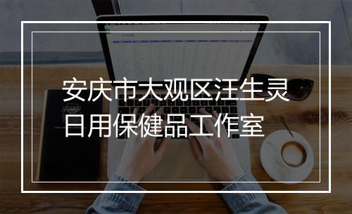 安庆市大观区汪生灵日用保健品工作室