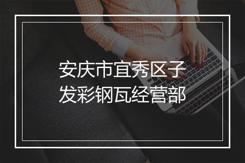 安庆市宜秀区子发彩钢瓦经营部