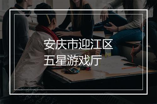 安庆市迎江区五星游戏厅