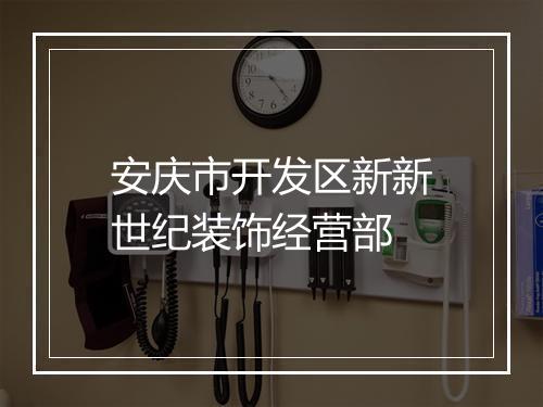 安庆市开发区新新世纪装饰经营部