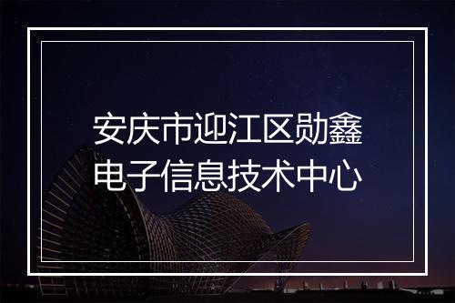 安庆市迎江区勋鑫电子信息技术中心