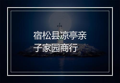 宿松县凉亭亲子家园商行