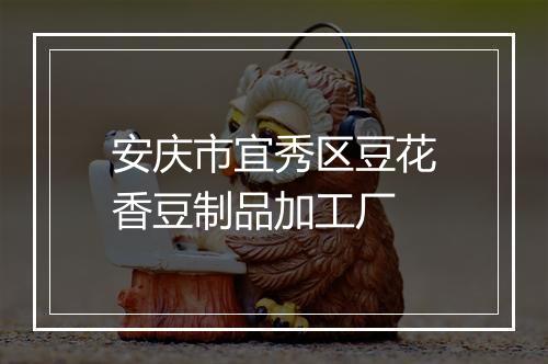 安庆市宜秀区豆花香豆制品加工厂